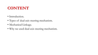 CONTENT
• Introduction.
• Types of dual axis steering mechanism.
• Mechanical Linkage.
• Why we used dual axis steering mechanism.
 