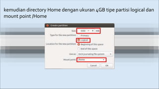 kemudian directory Home dengan ukuran 4GB tipe partisi logical dan
mount point /Home
 
