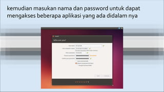 kemudian masukan nama dan password untuk dapat
mengakses beberapa aplikasi yang ada didalam nya
 