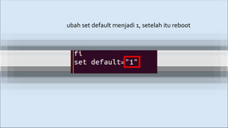 ubah set default menjadi 1, setelah itu reboot
 