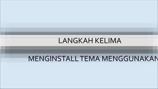 LANGKAH KELIMA
MENGINSTALLTEMA MENGGUNAKAN
 