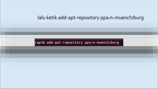 lalu ketik add-apt-repository ppa:n-muench/burg
 