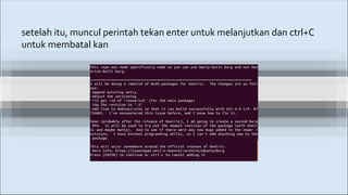 setelah itu, muncul perintah tekan enter untuk melanjutkan dan ctrl+C
untuk membatal kan
 
