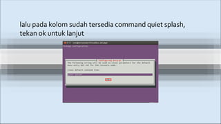 lalu pada kolom sudah tersedia command quiet splash,
tekan ok untuk lanjut
 