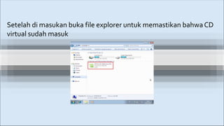 Setelah di masukan buka file explorer untuk memastikan bahwaCD
virtual sudah masuk
 