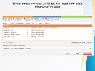 Setelah selesai membuat partisi, lalu klik “Install Now” untuk
melanjutkan Installan
 