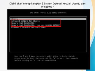 Disini akan menghilangkan 3 Sistem Operasi kecuali Ubuntu dan
Windows 7
 