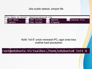 Jika sudah selesai, simpan file
Ketik “init 6” untuk merestart PC, agar anda bisa
melihat hasil perubahan
 