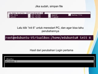 Jika sudah, simpan file
Lalu klik “init 6” untuk merestart PC, dan agar bisa tahu
perubahannya
Hasil dari perubahan Login pertama
 