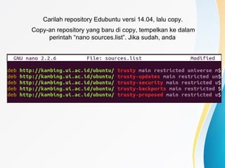 Carilah repository Edubuntu versi 14.04, lalu copy.
Copy-an repository yang baru di copy, tempelkan ke dalam
perintah “nano sources.list”. Jika sudah, anda
 