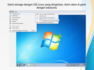 Ganti storage dengan OS Linux yang diinginkan, disini akan di ganti
dengan edubuntu
 