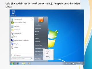 Lalu jika sudah, restart win7 untuk menuju langkah peng-Installan
Linux
 