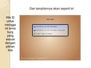 Dan tampilannya akan seperti ini
Klik f2
untuk
mengga
nti tema
burg
yang
sesuai
dengan
pilihan
kita
 