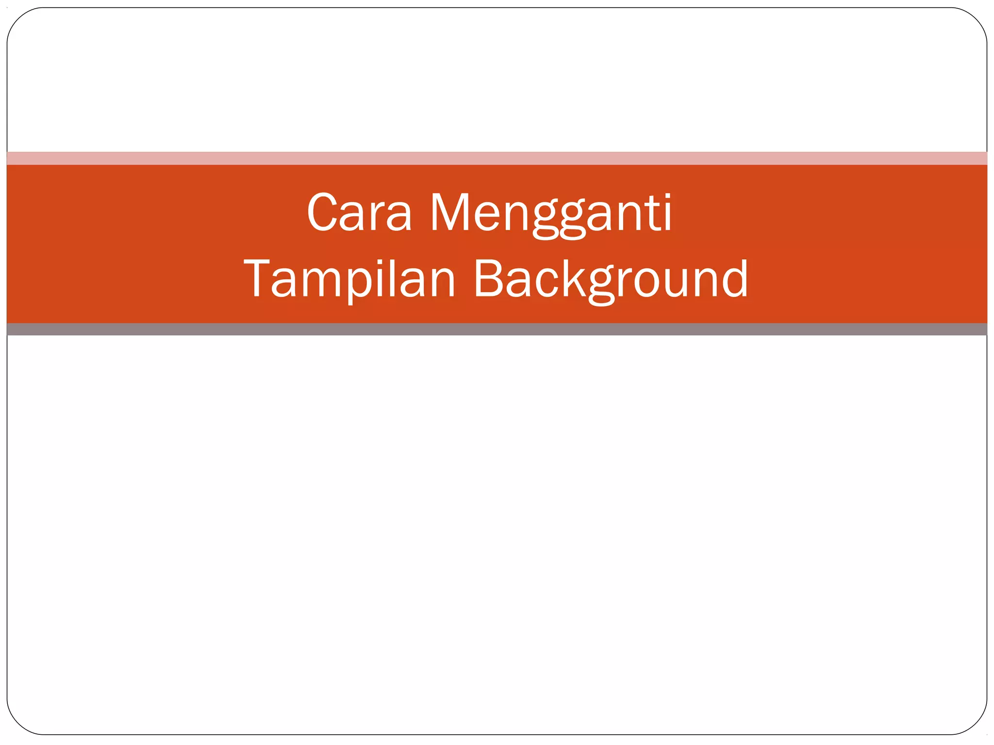 Cara Mengganti
Tampilan Background
 