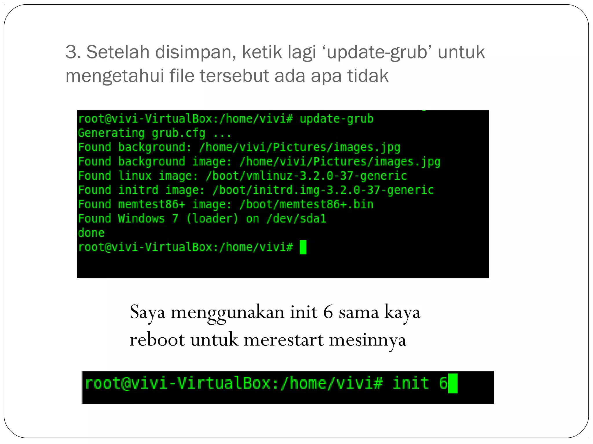 3. Setelah disimpan, ketik lagi ‘update-grub’ untuk
mengetahui file tersebut ada apa tidak
Saya menggunakan init 6 sama kaya
reboot untuk merestart mesinnya
 