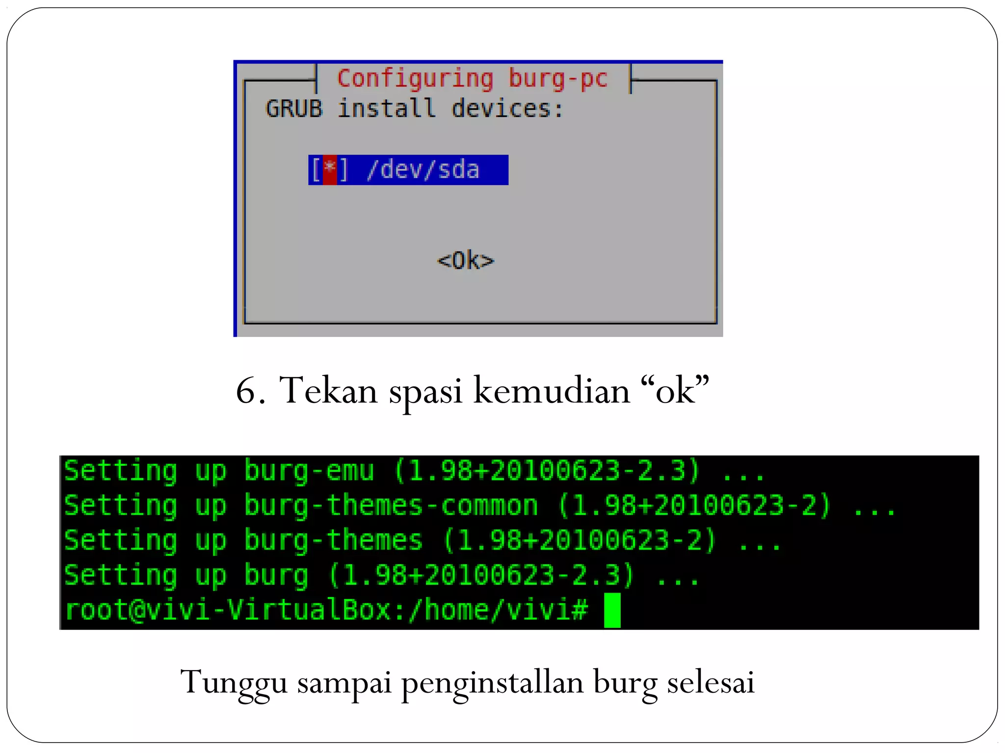6. Tekan spasi kemudian “ok”
Tunggu sampai penginstallan burg selesai
 
