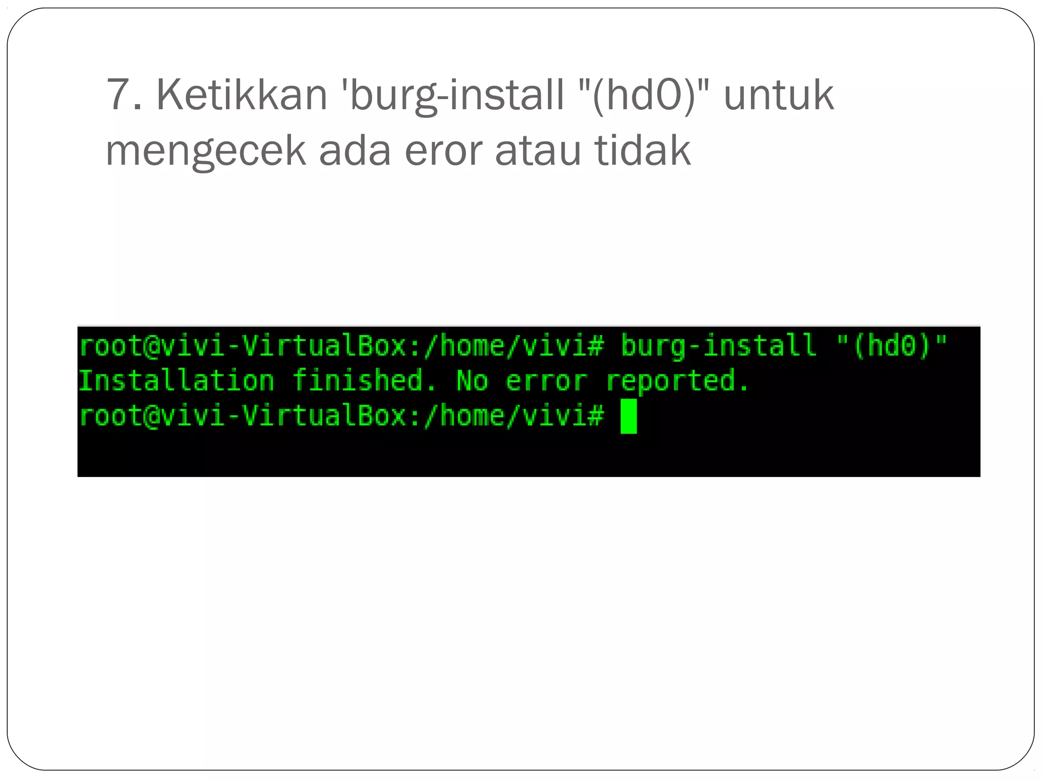 7. Ketikkan 'burg-install "(hd0)" untuk
mengecek ada eror atau tidak
 