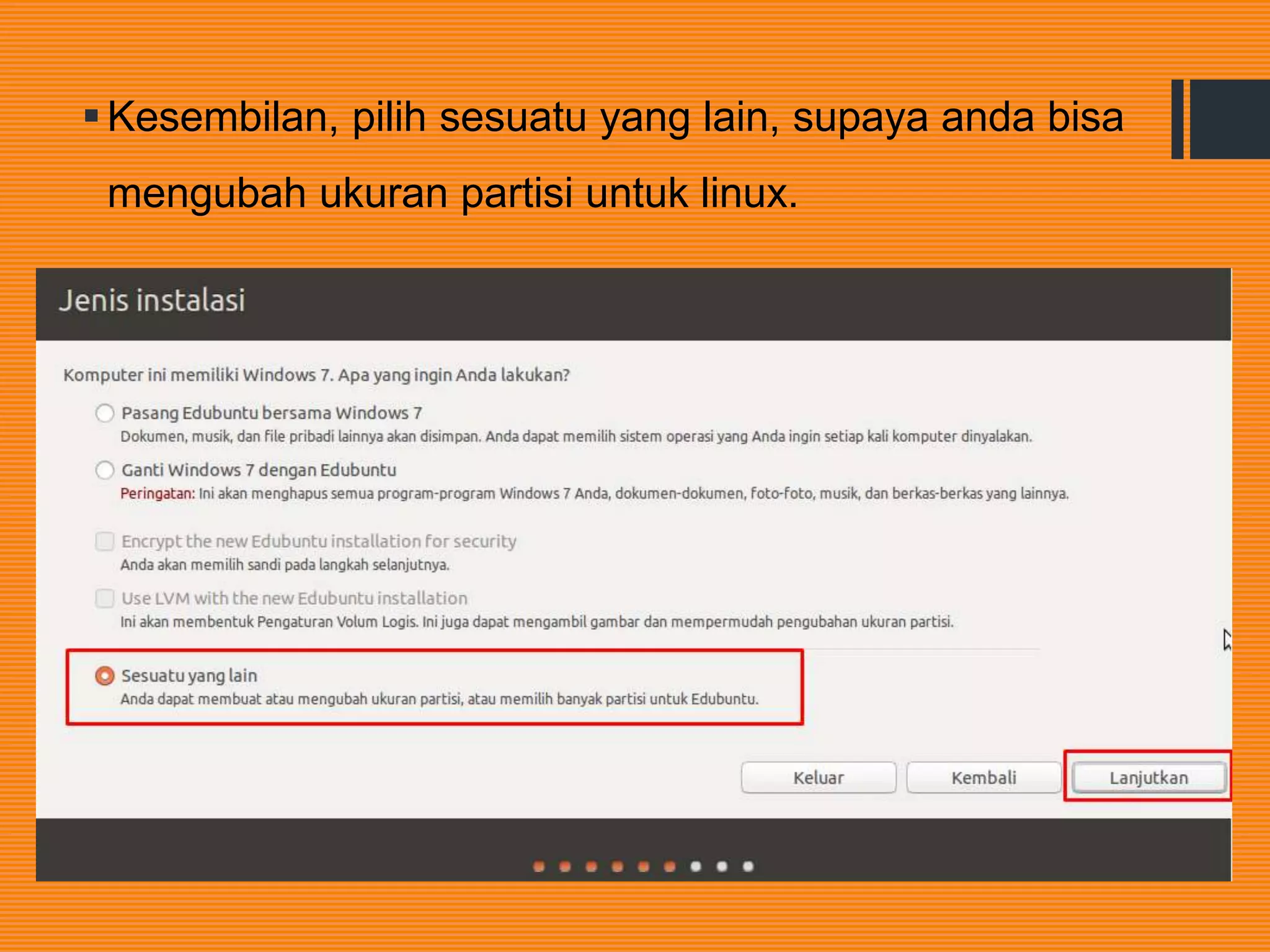 Kesembilan, pilih sesuatu yang lain, supaya anda bisa
mengubah ukuran partisi untuk linux.
 