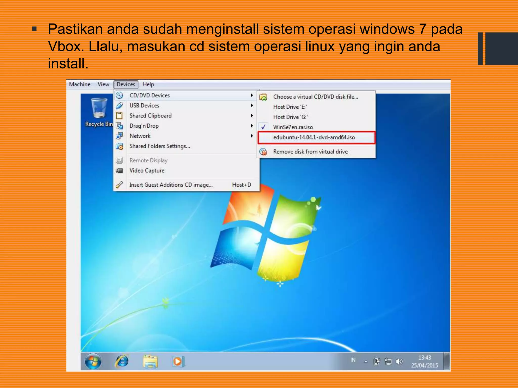  Pastikan anda sudah menginstall sistem operasi windows 7 pada
Vbox. Llalu, masukan cd sistem operasi linux yang ingin anda
install.
 