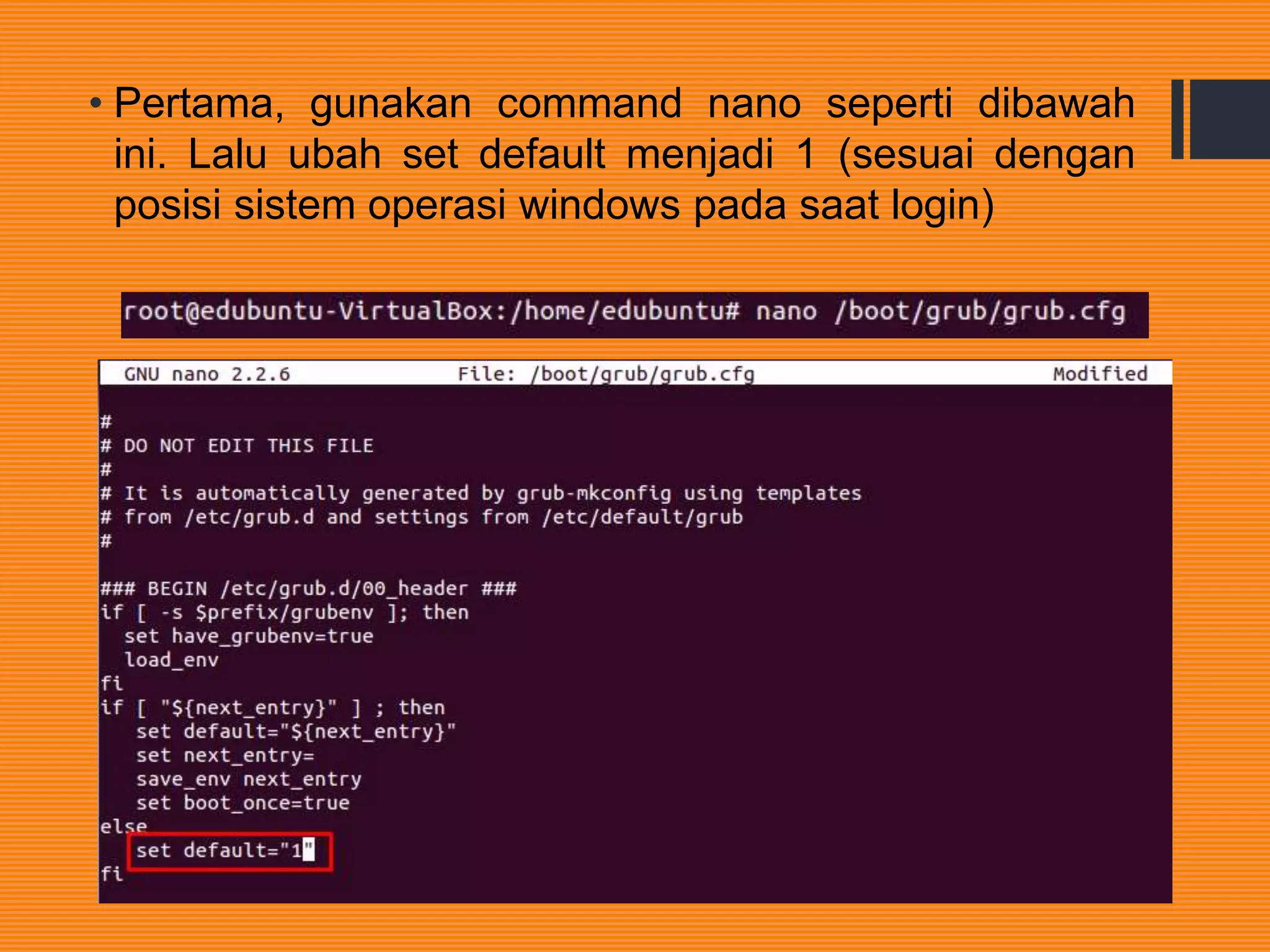 • Pertama, gunakan command nano seperti dibawah
ini. Lalu ubah set default menjadi 1 (sesuai dengan
posisi sistem operasi windows pada saat login)
 