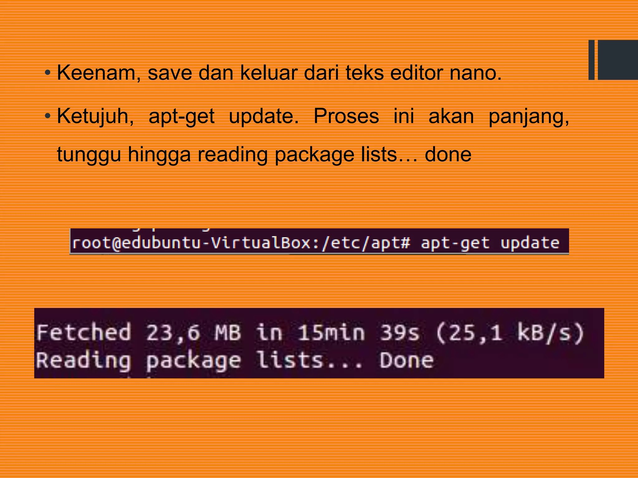 • Keenam, save dan keluar dari teks editor nano.
• Ketujuh, apt-get update. Proses ini akan panjang,
tunggu hingga reading package lists… done
 