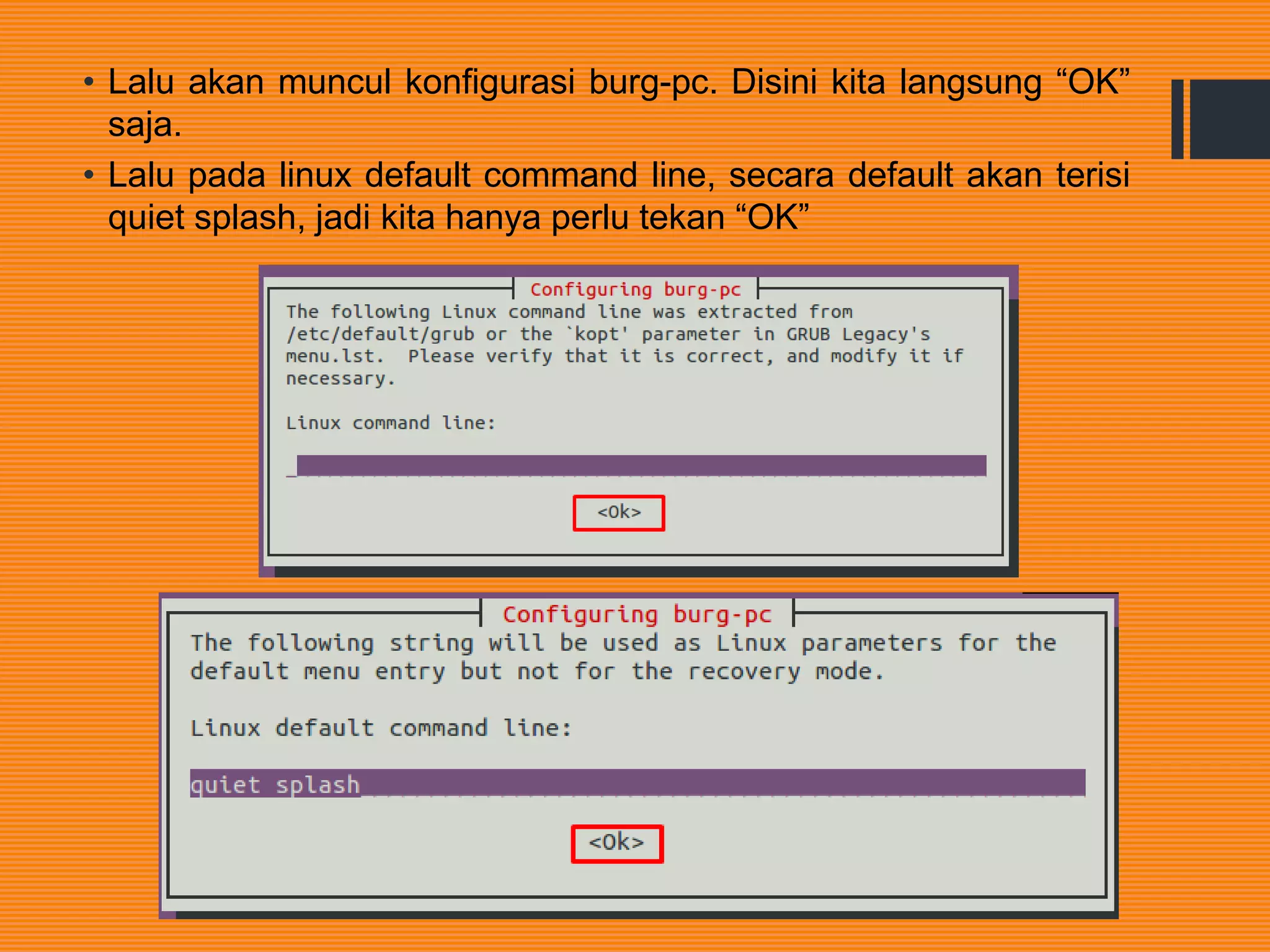 • Lalu akan muncul konfigurasi burg-pc. Disini kita langsung “OK”
saja.
• Lalu pada linux default command line, secara default akan terisi
quiet splash, jadi kita hanya perlu tekan “OK”
 