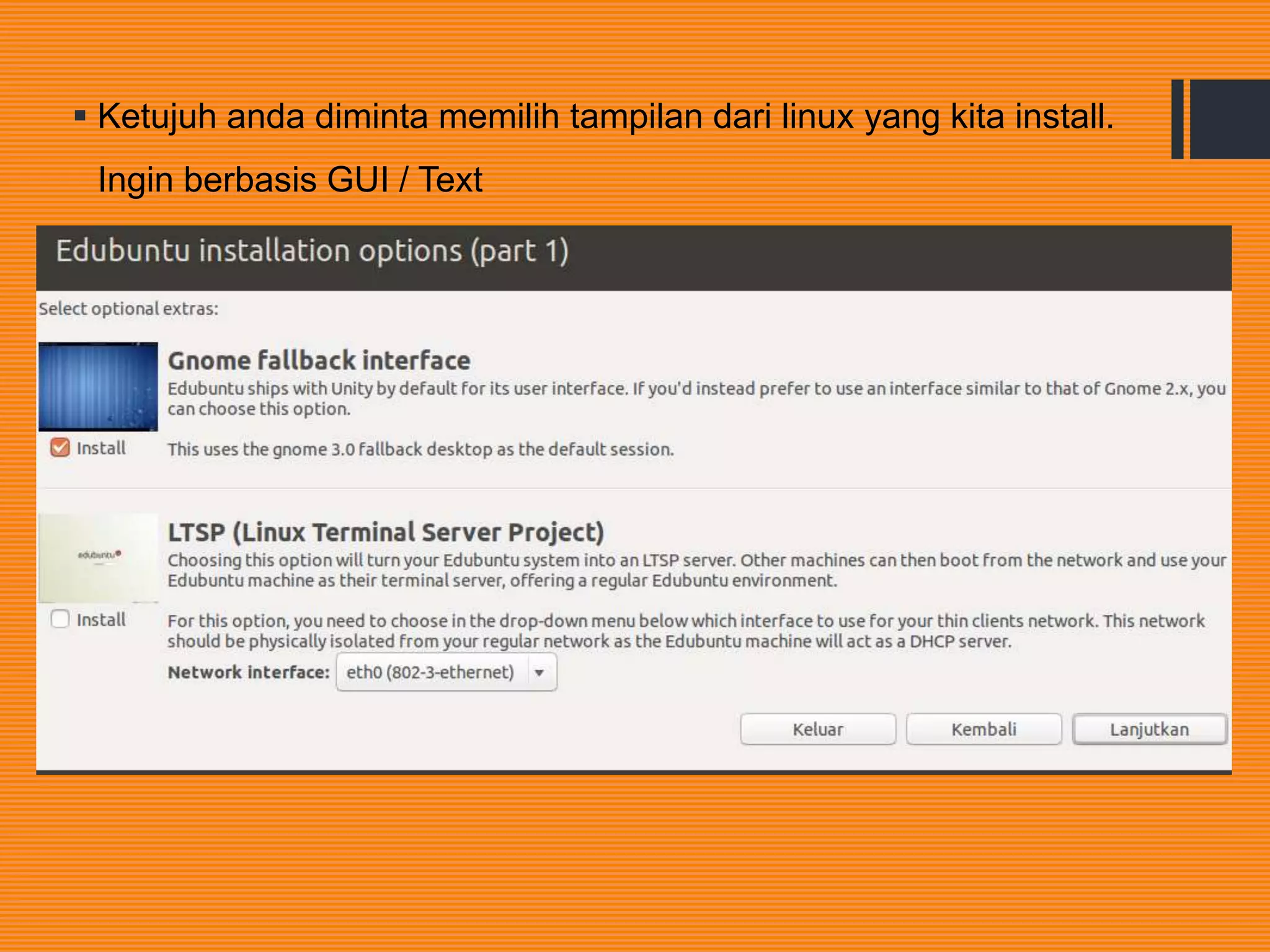  Ketujuh anda diminta memilih tampilan dari linux yang kita install.
Ingin berbasis GUI / Text
 
