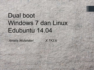 Dual boot
Windows 7 dan Linux
Edubuntu 14.04
Amalia Wulandari X TKJ A
 