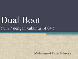 Dual Boot
(win 7 dengan xubuntu 14.04 )
Muhammad Fajar Fahreza
 