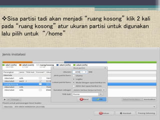 Sisa partisi tadi akan menjadi “ruang kosong” klik 2 kali
pada “ruang kosong” atur ukuran partisi untuk digunakan
lalu pilih untuk “/home”
 