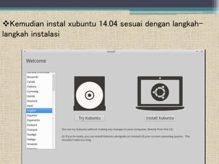 Kemudian instal xubuntu 14.04 sesuai dengan langkah-
langkah instalasi
 