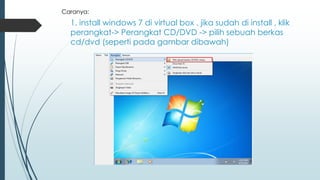 1. install windows 7 di virtual box . jika sudah di install , klik
perangkat-> Perangkat CD/DVD -> pilih sebuah berkas
cd/dvd (seperti pada gambar dibawah)
Caranya:
 