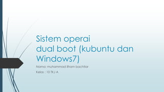 Sistem operai
dual boot (kubuntu dan
Windows7)
Nama: muhammad ilham bachtiar
Kelas : 10 TKJ A
 