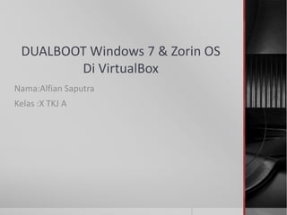 DUALBOOT Windows 7 & Zorin OS
Di VirtualBox
Nama:Alfian Saputra
Kelas :X TKJ A
 