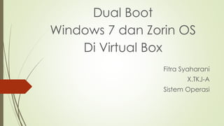 Dual Boot
Windows 7 dan Zorin OS
Di Virtual Box
Fitra Syaharani
X.TKJ-A
Sistem Operasi
 