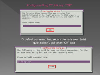 Di default command line, secara otomatis akan terisi
“quiet splash”, jadi tekan “OK” saja
 