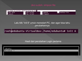 Lalu klik “init 6” untuk merestart PC, dan agar bisa tahu
perubahannya
Hasil dari perubahan Login pertama
 
