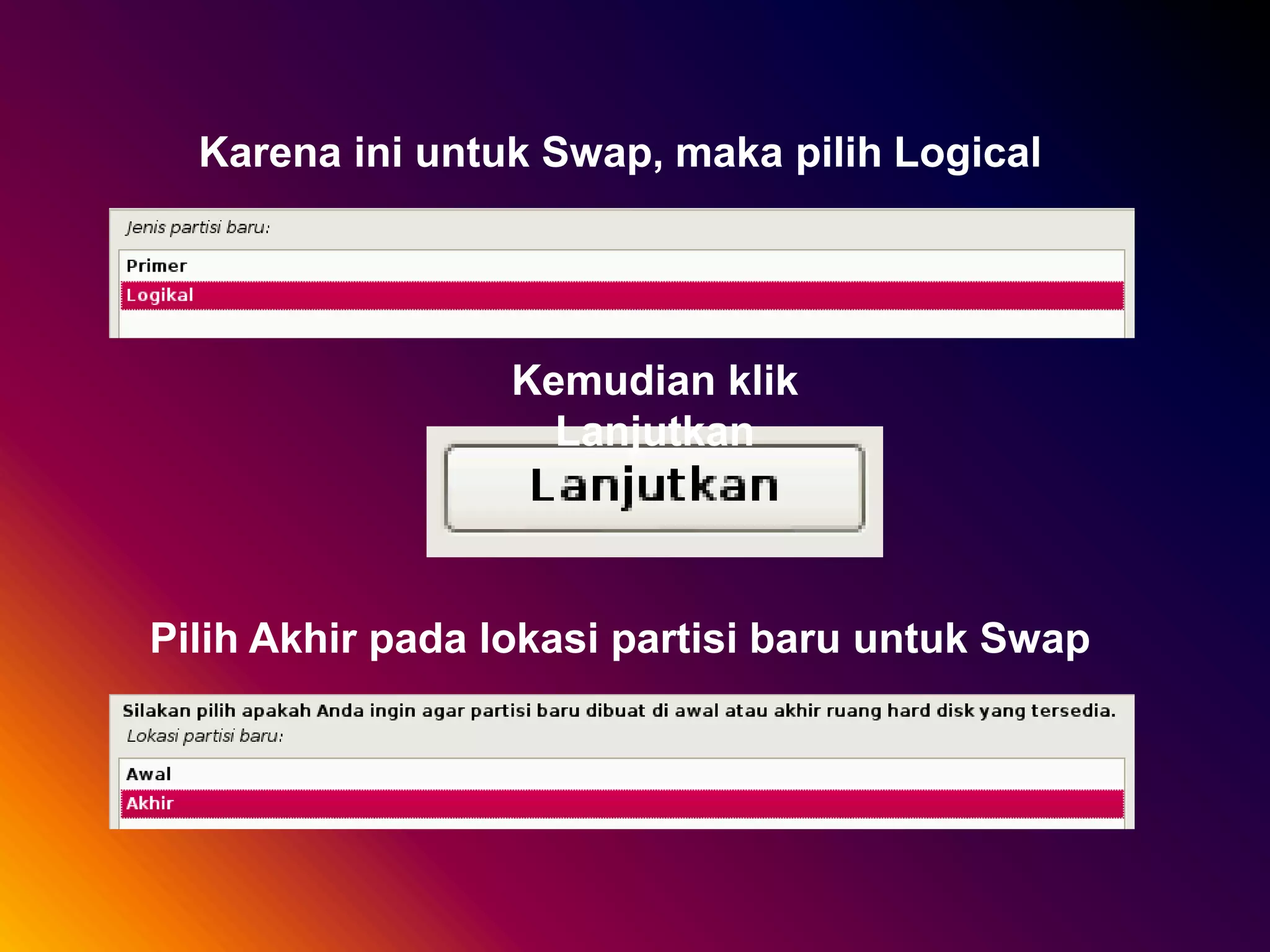 Karena ini untuk Swap, maka pilih Logical
Kemudian klik
Lanjutkan
Pilih Akhir pada lokasi partisi baru untuk Swap
 