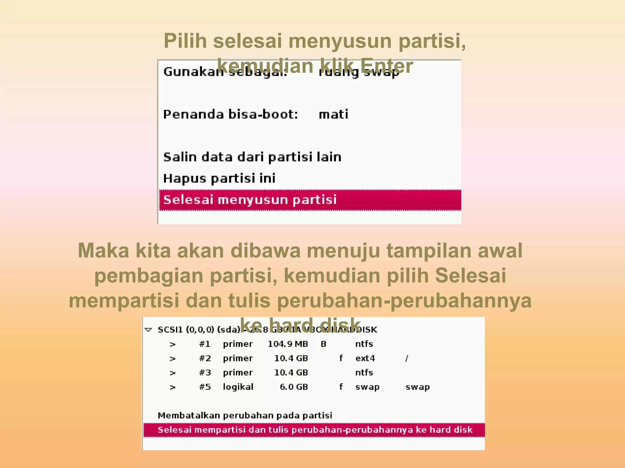 Pilih selesai menyusun partisi,
kemudian klik Enter
Maka kita akan dibawa menuju tampilan awal
pembagian partisi, kemudian pilih Selesai
mempartisi dan tulis perubahan-perubahannya
ke hard disk
 