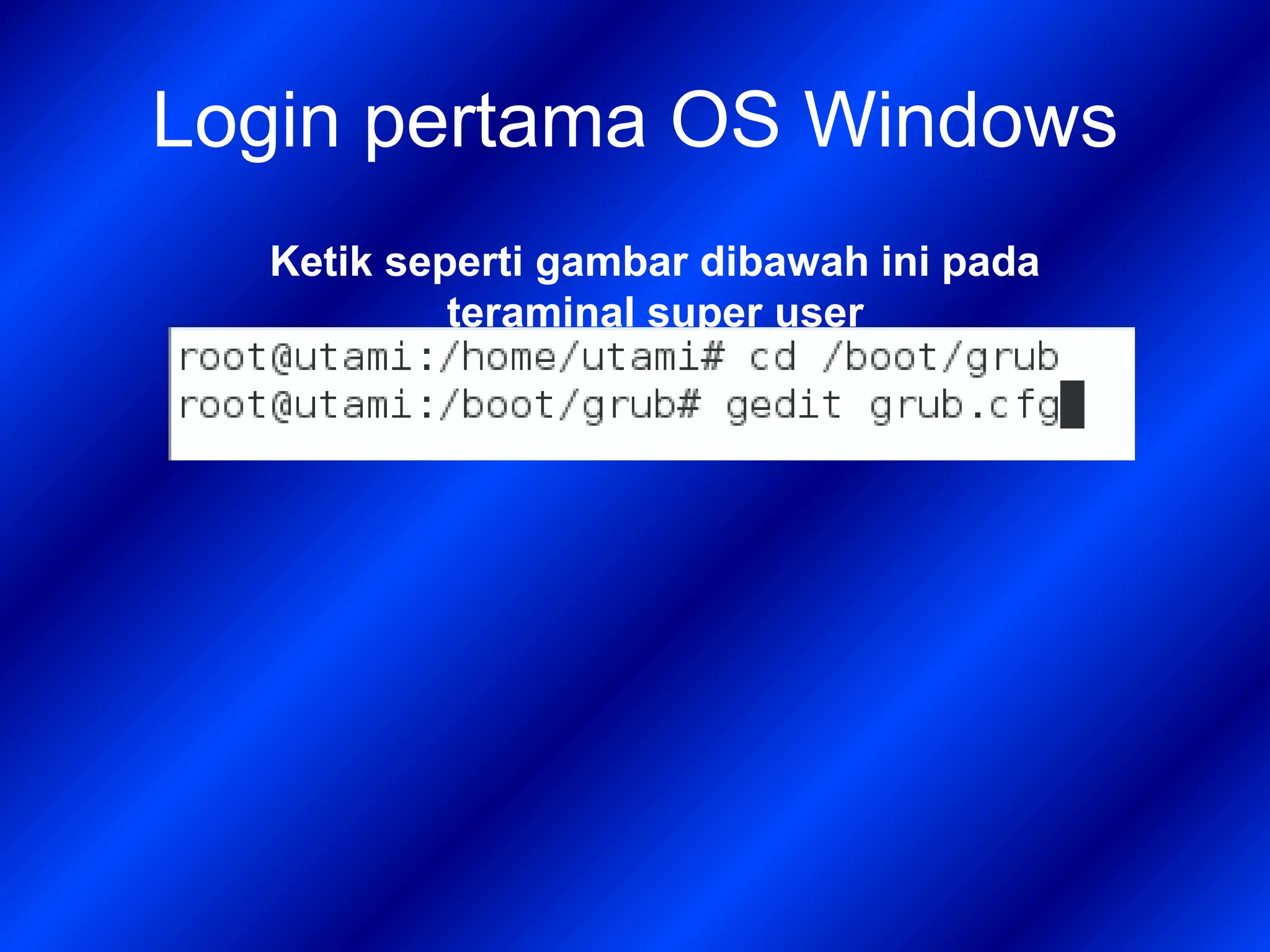 Login pertama OS Windows
Ketik seperti gambar dibawah ini pada
teraminal super user
 