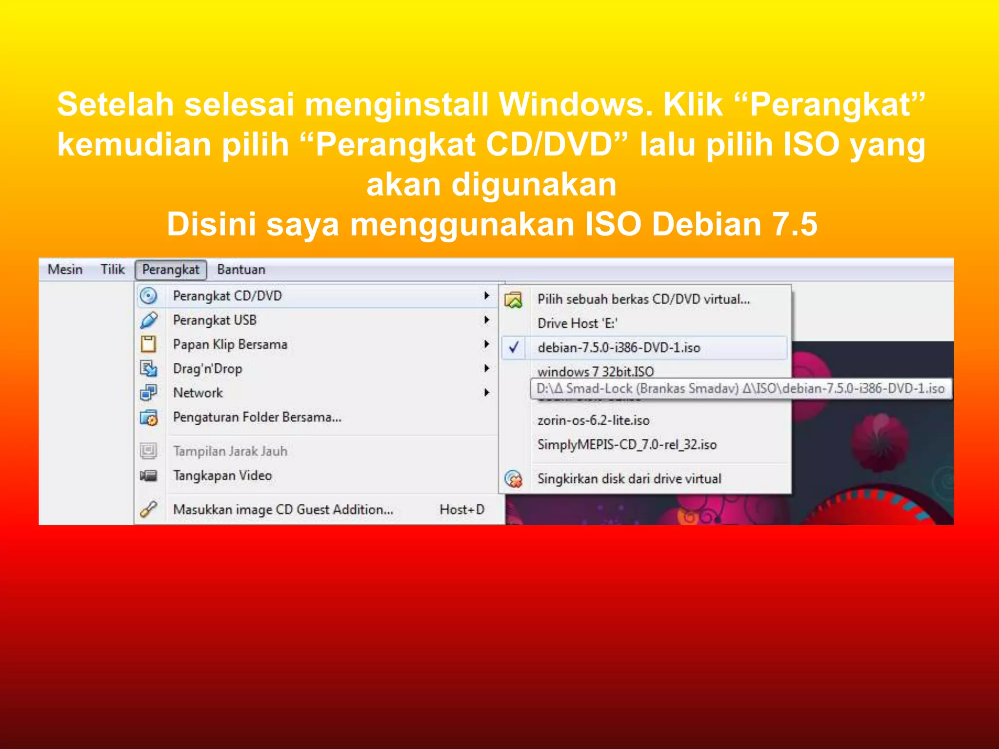 Setelah selesai menginstall Windows. Klik “Perangkat”
kemudian pilih “Perangkat CD/DVD” lalu pilih ISO yang
akan digunakan
Disini saya menggunakan ISO Debian 7.5
 