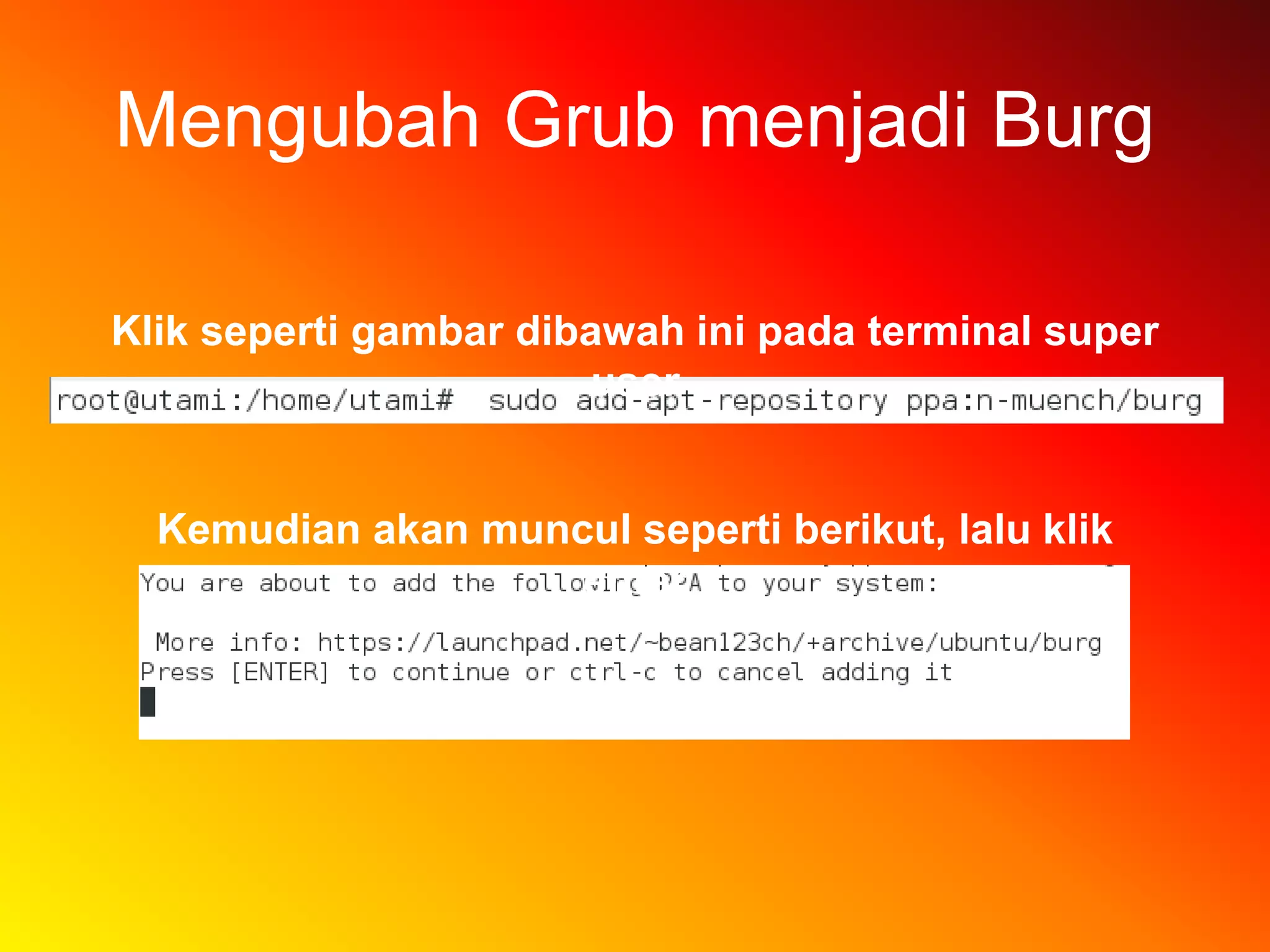 Mengubah Grub menjadi Burg
Klik seperti gambar dibawah ini pada terminal super
user
Kemudian akan muncul seperti berikut, lalu klik
enter
 