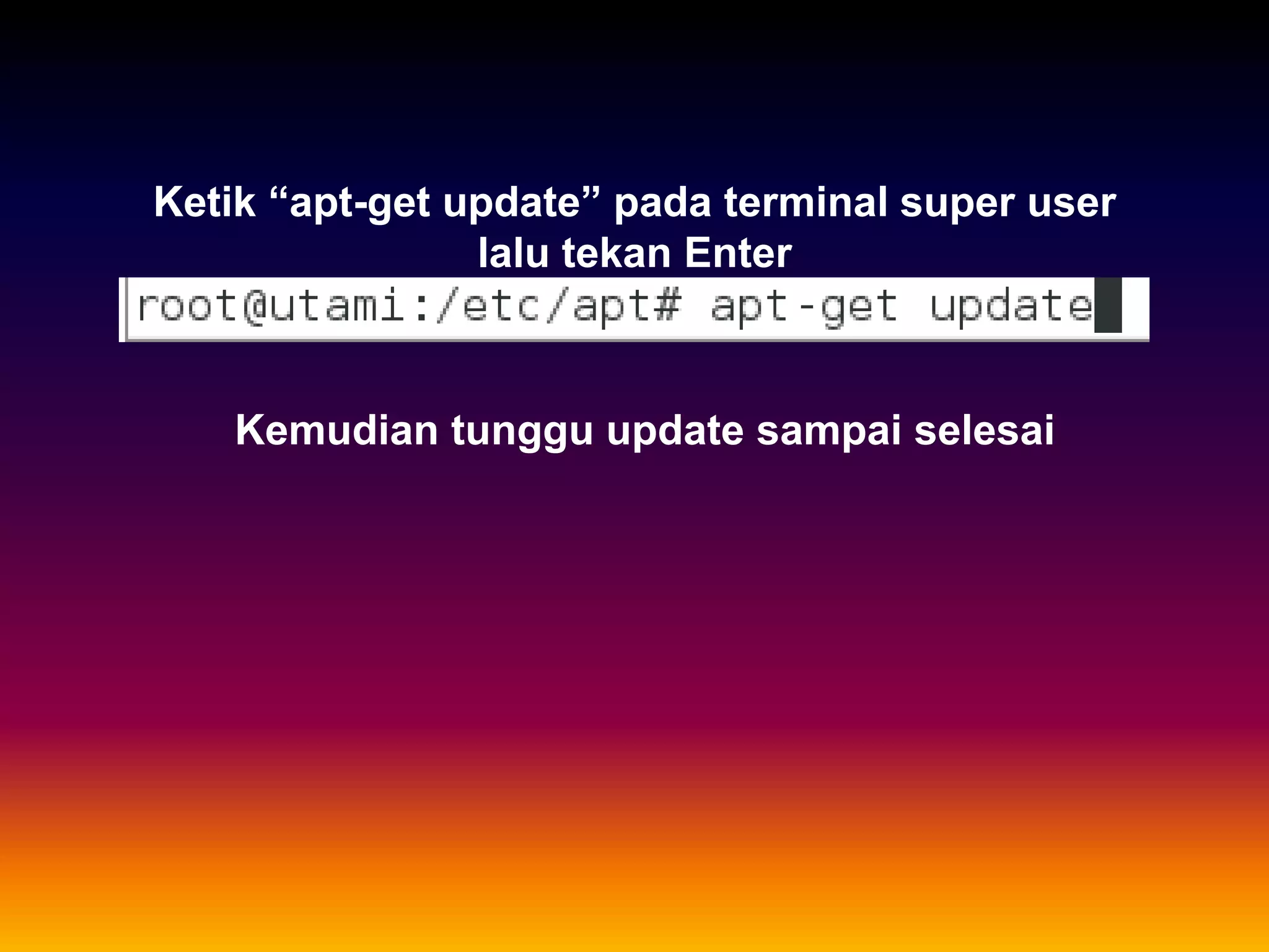 Ketik “apt-get update” pada terminal super user
lalu tekan Enter
Kemudian tunggu update sampai selesai
 