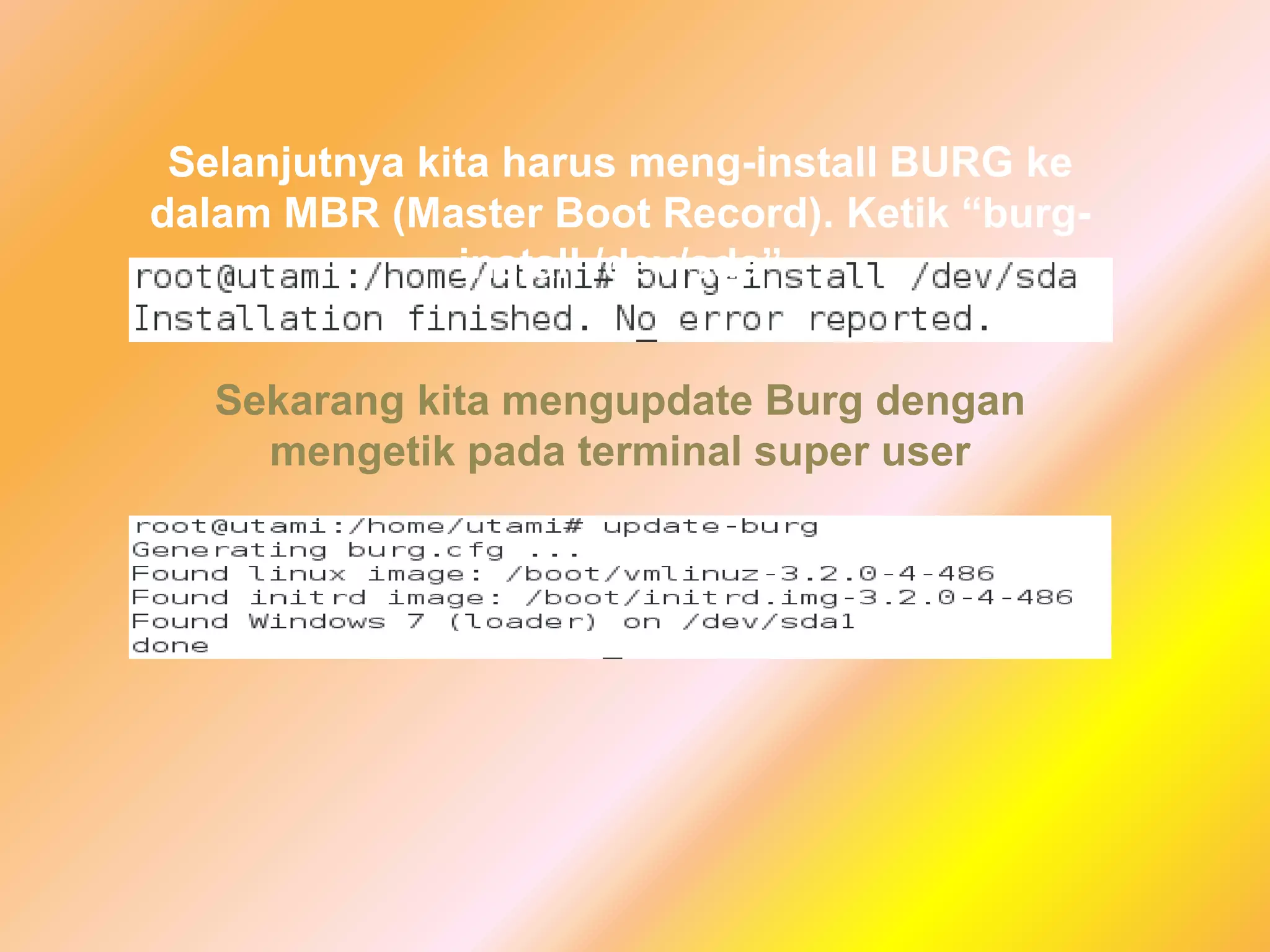Selanjutnya kita harus meng-install BURG ke
dalam MBR (Master Boot Record). Ketik “burg-
install /dev/sda”
Sekarang kita mengupdate Burg dengan
mengetik pada terminal super user
 