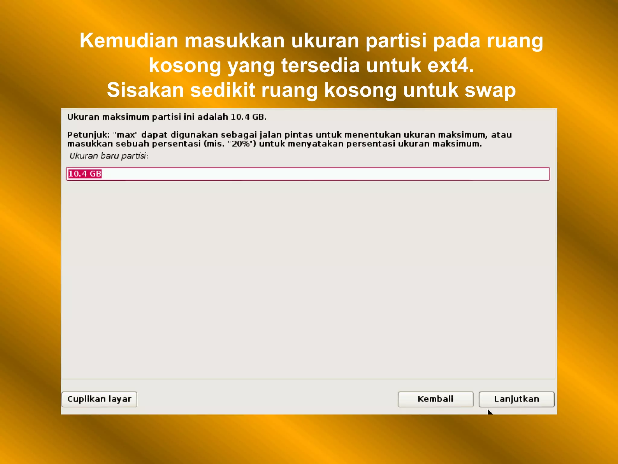 Kemudian masukkan ukuran partisi pada ruang
kosong yang tersedia untuk ext4.
Sisakan sedikit ruang kosong untuk swap
 