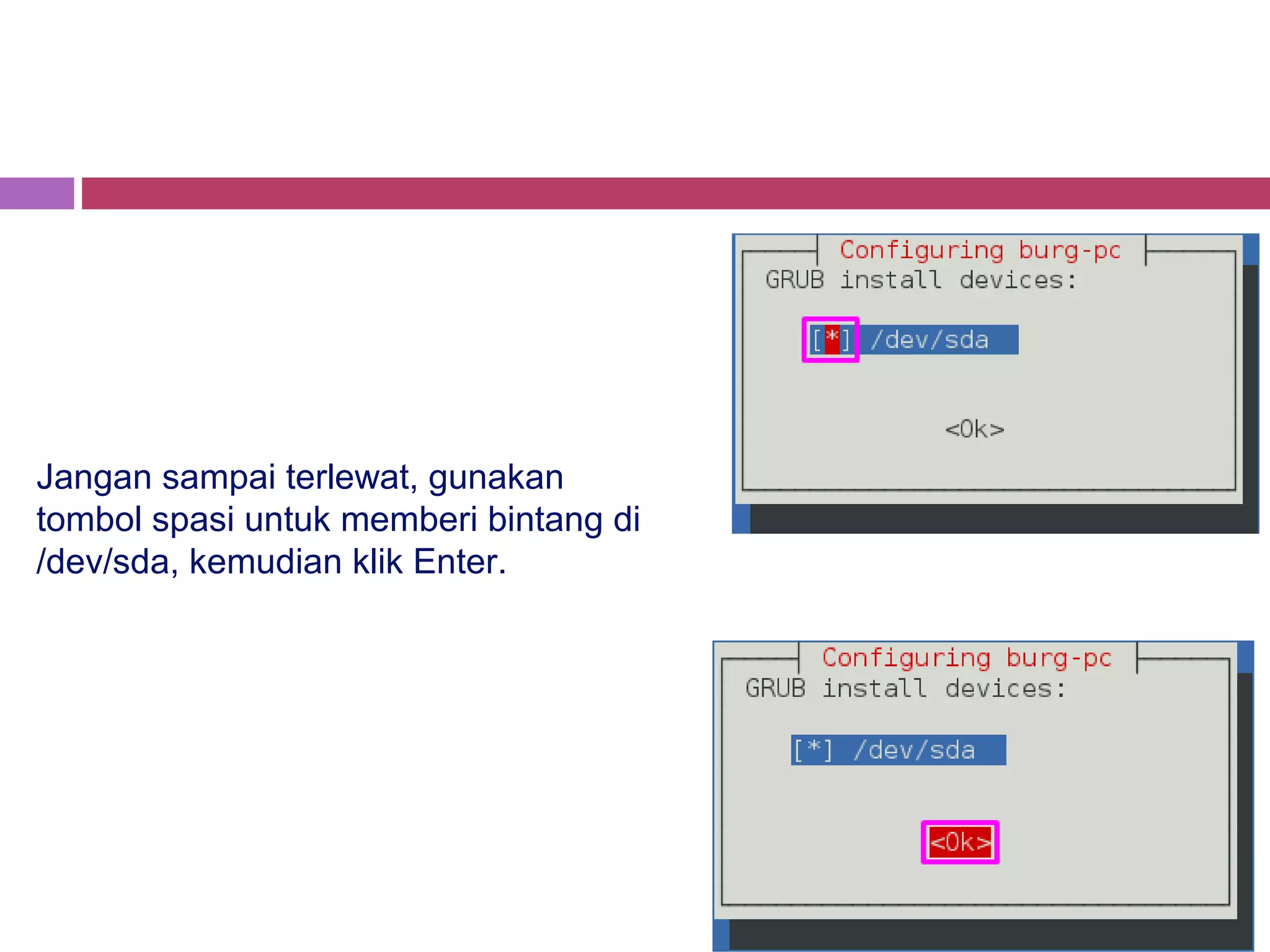 Jangan sampai terlewat, gunakan
tombol spasi untuk memberi bintang di
/dev/sda, kemudian klik Enter.
 