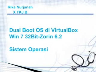 Dual Boot OS di VirtualBox
Win 7 32Bit-Zorin 6.2
Sistem Operasi
Rika Nurjanah
X TKJ B
 