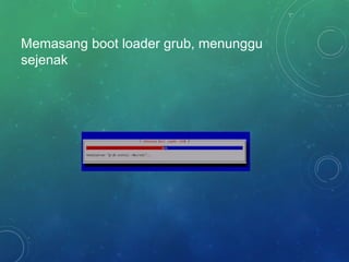 Memasang boot loader grub, menunggu
sejenak
 