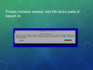 Proses instalasi selesai, kita klik lanjut pada di
bawah ini
 