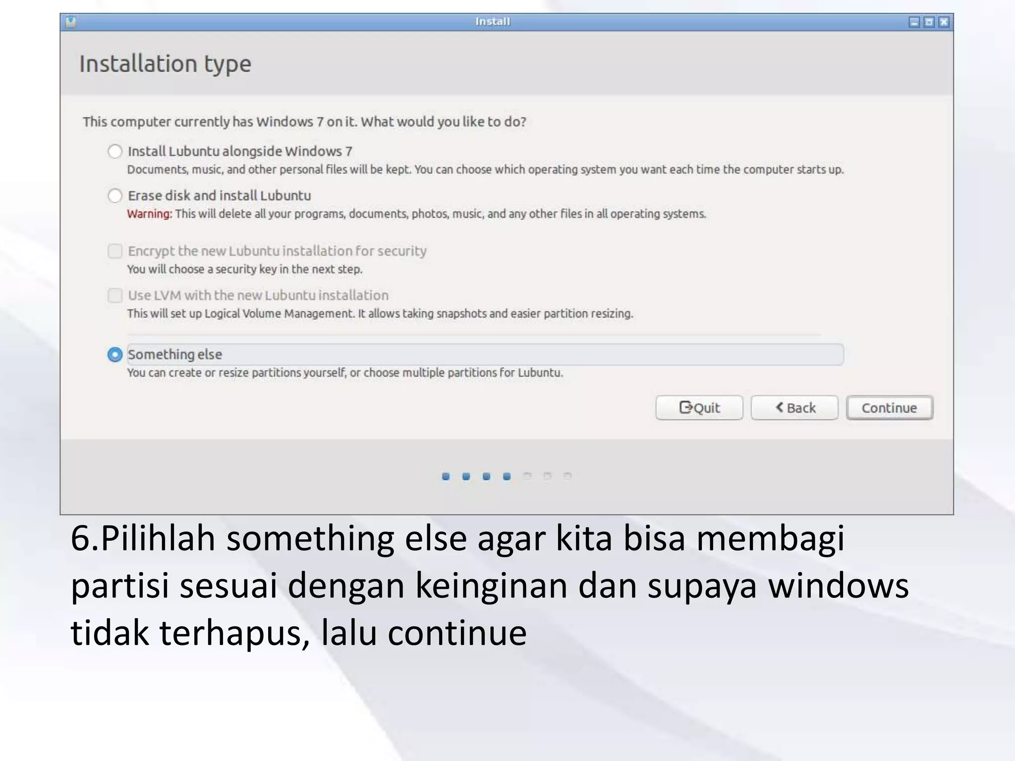 6.Pilihlah something else agar kita bisa membagi
partisi sesuai dengan keinginan dan supaya windows
tidak terhapus, lalu continue
 